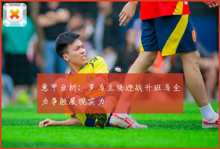 意甲分析：罗马主场迎战升班马全力争胜展现实力