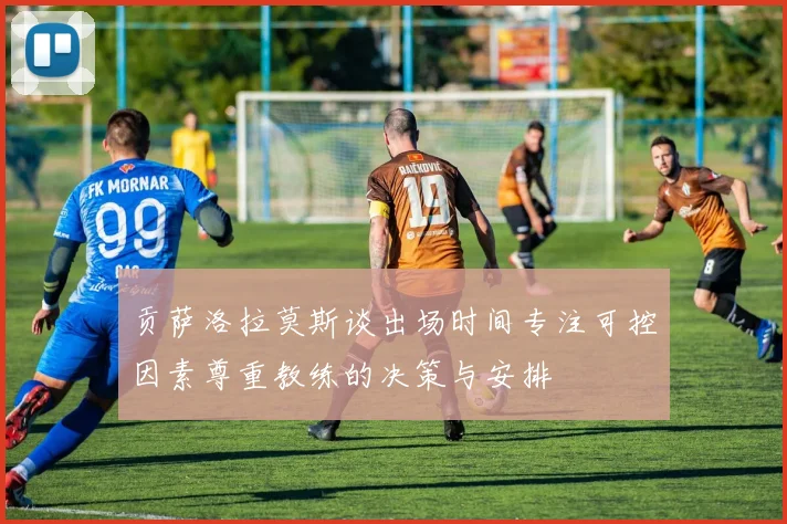 贡萨洛拉莫斯谈出场时间专注可控因素尊重教练的决策与安排