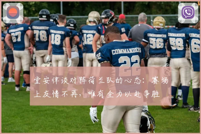 堂安律谈对阵荷兰队的心态：赛场上友情不再，唯有全力以赴争胜