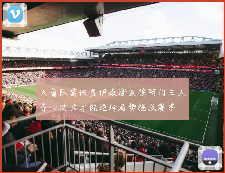 火箭队需依靠伊森谢泼德阿门三人齐心协力才能逆转局势拯救赛季