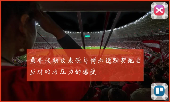 桑乔谈助攻表现与博加德默契配合应对对方压力的感受