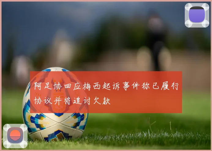 阿足协回应梅西起诉事件称已履行协议并将追讨欠款