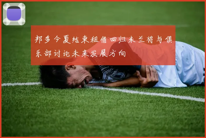 邦多今夏结束租借回归米兰将与俱乐部讨论未来发展方向