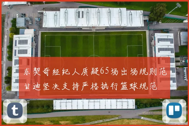 东契奇经纪人质疑65场出场规则范甘迪坚决支持严格执行篮球规范