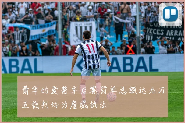 萧华的爱酱季后赛罚单总额达九万五裁判均为詹威执法