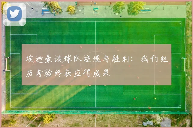 埃迪豪谈球队逆境与胜利：我们经历考验终获应得成果