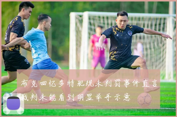 布克回忆多特犯规未判罚事件直言裁判未能看到明显举手示意