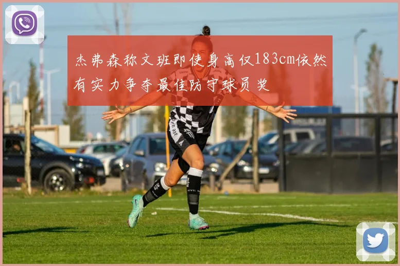 杰弗森称文班即使身高仅183cm依然有实力争夺最佳防守球员奖