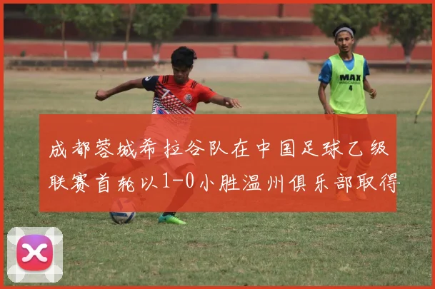 成都蓉城希拉谷队在中国足球乙级联赛首轮以1-0小胜温州俱乐部取得开门红