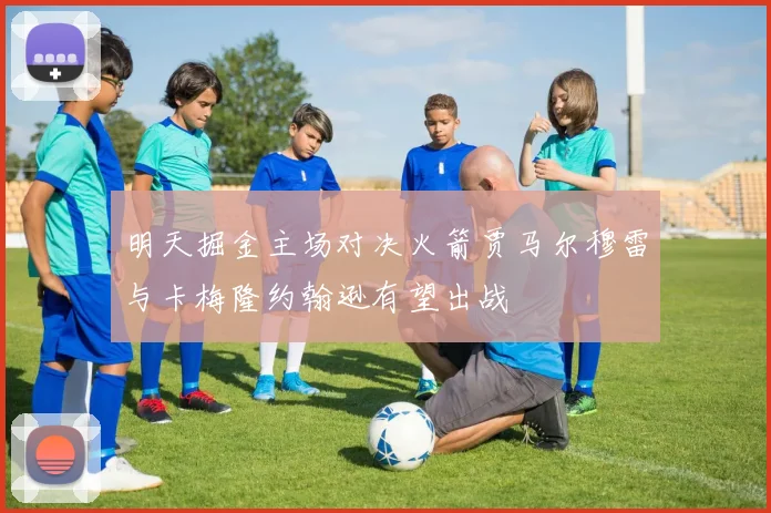 明天掘金主场对决火箭贾马尔穆雷与卡梅隆约翰逊有望出战