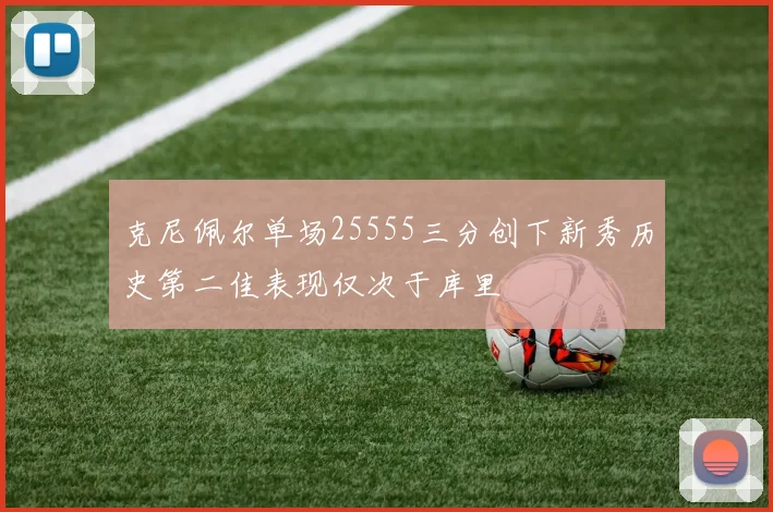 克尼佩尔单场25555三分创下新秀历史第二佳表现仅次于库里