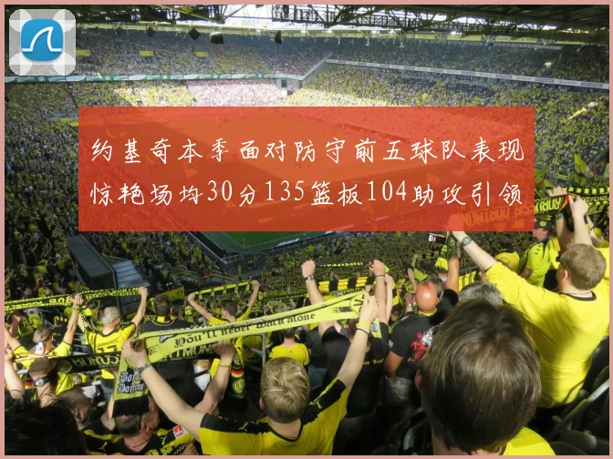 约基奇本季面对防守前五球队表现惊艳场均30分135篮板104助攻引领球队奋勇争先