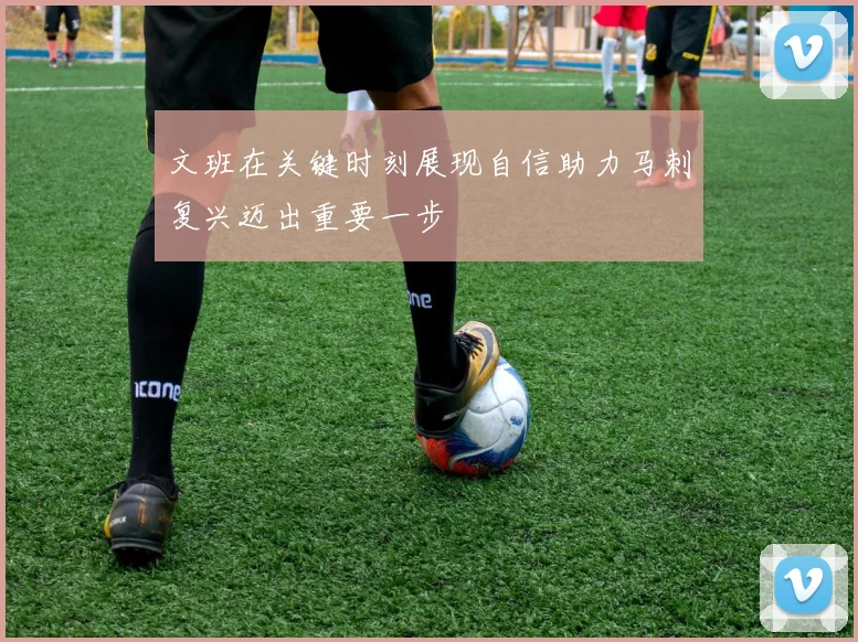 文班在关键时刻展现自信助力马刺复兴迈出重要一步