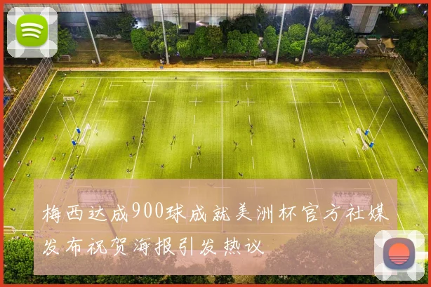 梅西达成900球成就美洲杯官方社媒发布祝贺海报引发热议