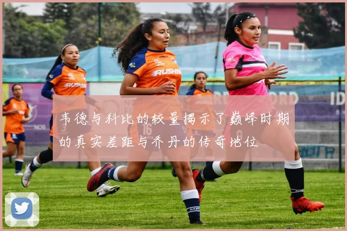韦德与科比的较量揭示了巅峰时期的真实差距与乔丹的传奇地位